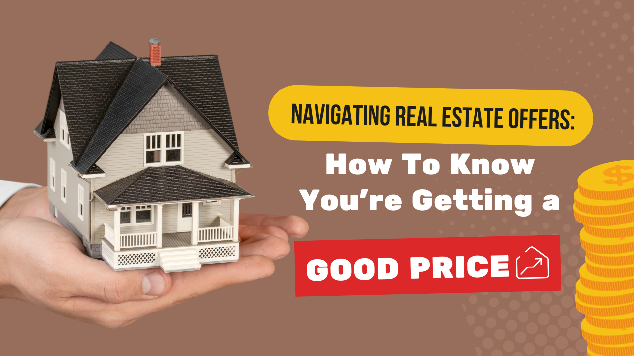 Navigating Real Estate Offers: How To Know You’re Getting a Good Price